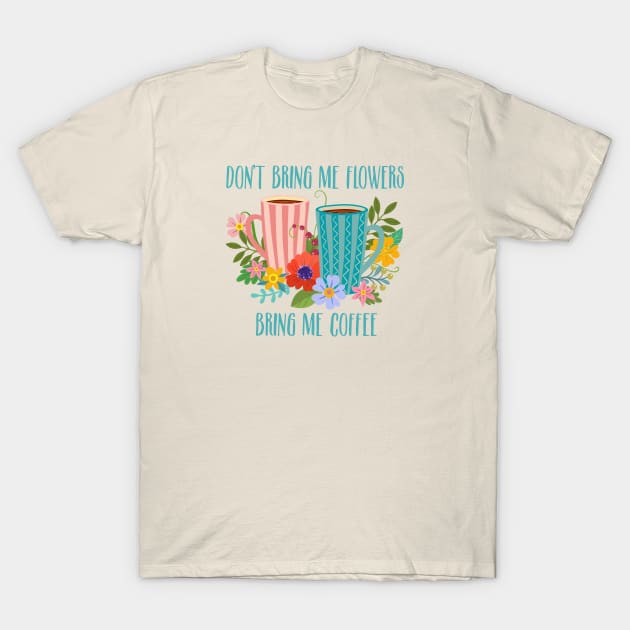 Don’t Bring Me Flowers, Bring Me Coffee T-Shirt by LittleBunnySunshine